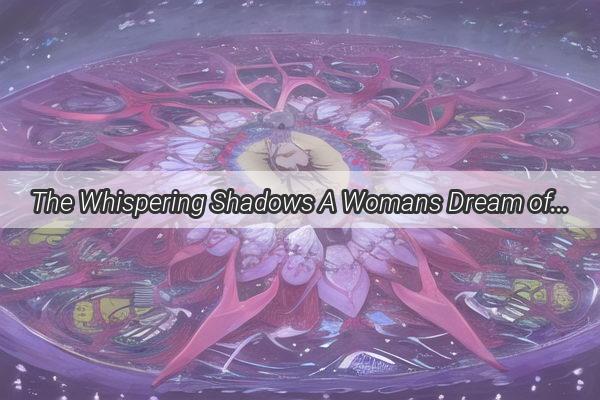 The Whispering Shadows A Womans Dream of Caring for the Departed Unveils Deep Reflections on Loss and Love